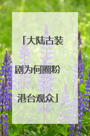 大陆古装剧为何圈粉港台观众