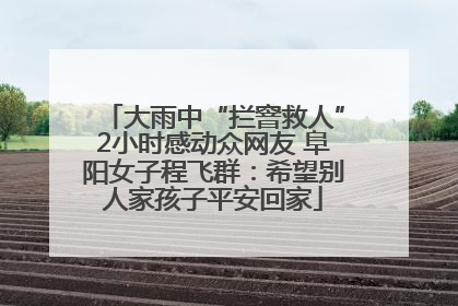 大雨中“拦窨救人”2小时感动众网友 阜阳女子程飞群：希望别人家孩子平安回家