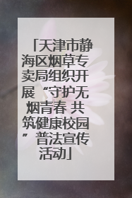 天津市静海区烟草专卖局组织开展“守护无烟青春 共筑健康校园”普法宣传活动