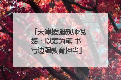 天津援疆教师倪媛：以爱为笔 书写边疆教育担当