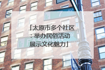 太原市多个社区：举办民俗活动 展示文化魅力