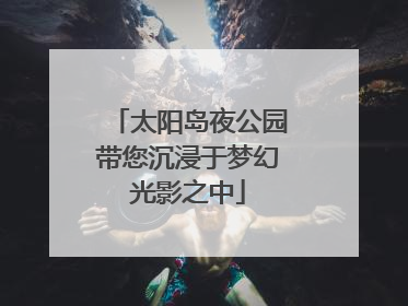 太阳岛夜公园带您沉浸于梦幻光影之中