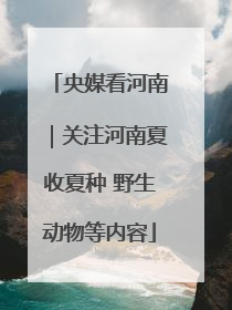 央媒看河南｜关注河南夏收夏种 野生动物等内容
