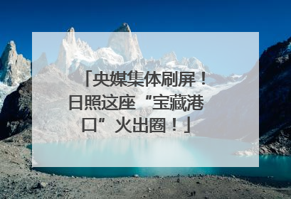 央媒集体刷屏！日照这座“宝藏港口”火出圈！