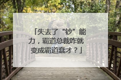 失去了“钞”能力，霸道总裁咋就变成霸道蠢才？