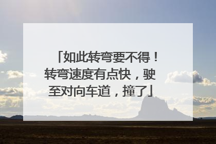 如此转弯要不得！转弯速度有点快，驶至对向车道，撞了