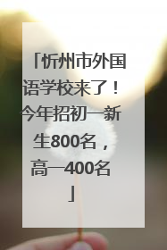 忻州市外国语学校来了！今年招初一新生800名，高一400名