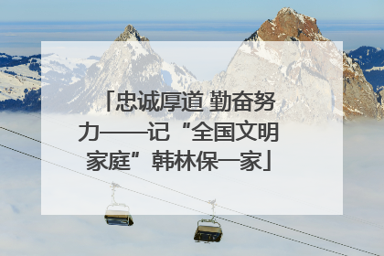 忠诚厚道 勤奋努力——记“全国文明家庭”韩林保一家