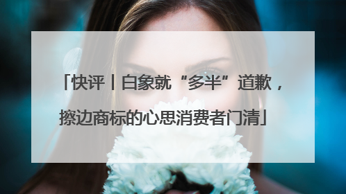 快评丨白象就“多半”道歉，擦边商标的心思消费者门清