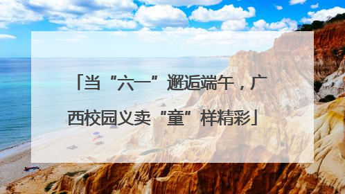 当“六一”邂逅端午，广西校园义卖“童”样精彩