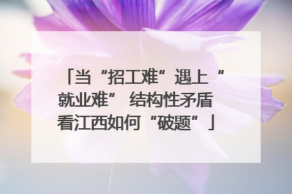 当“招工难”遇上“就业难” 结构性矛盾看江西如何“破题”