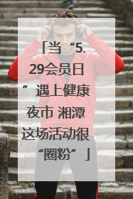 当“5.29会员日”遇上健康夜市 湘潭这场活动很“圈粉”