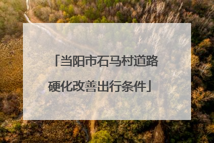 当阳市石马村道路硬化改善出行条件
