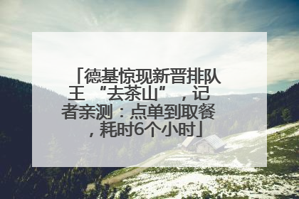 德基惊现新晋排队王 “去茶山”，记者亲测：点单到取餐，耗时6个小时