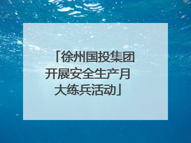 徐州国投集团开展安全生产月大练兵活动