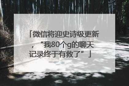 微信将迎史诗级更新，“我80个g的聊天记录终于有救了”
