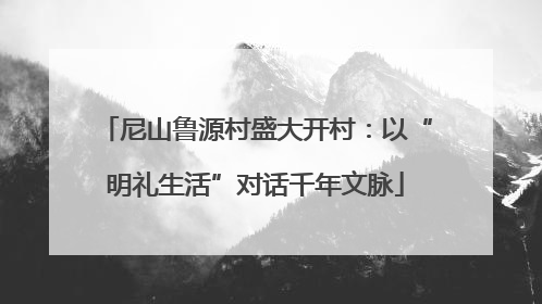 尼山鲁源村盛大开村：以“明礼生活”对话千年文脉