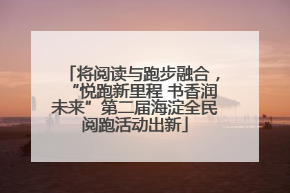 将阅读与跑步融合，“悦跑新里程 书香润未来”第二届海淀全民阅跑活动出新