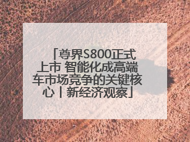 尊界S800正式上市 智能化成高端车市场竞争的关键核心丨新经济观察
