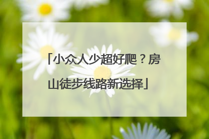 小众人少超好爬？房山徒步线路新选择