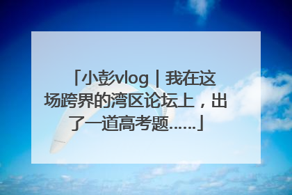 小彭vlog｜我在这场跨界的湾区论坛上，出了一道高考题……