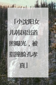 小沈阳女儿韩国出道照曝光，被指撞脸孔孝真