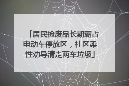 居民捡废品长期霸占电动车停放区，社区柔性劝导清走两车垃圾
