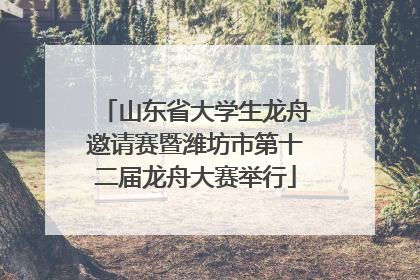 山东省大学生龙舟邀请赛暨潍坊市第十二届龙舟大赛举行