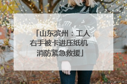 山东滨州：工人右手被卡进压纸机 消防紧急救援