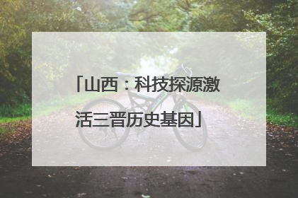 山西：科技探源激活三晋历史基因