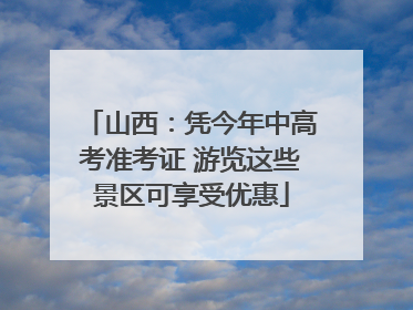 山西：凭今年中高考准考证 游览这些景区可享受优惠