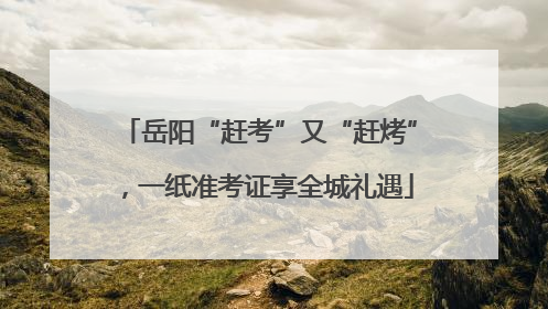 岳阳“赶考”又“赶烤”，一纸准考证享全城礼遇
