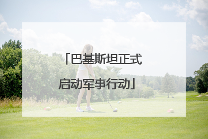 巴基斯坦正式启动军事行动