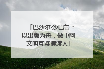 巴沙尔·沙巴鲁：以出版为舟，做中阿文明互鉴摆渡人