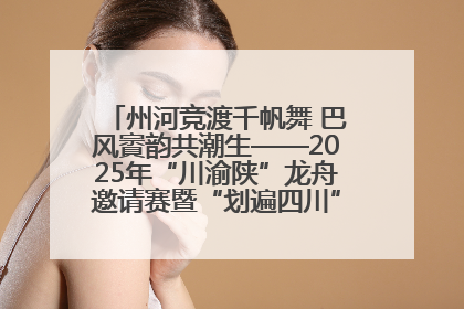 州河竞渡千帆舞 巴风賨韵共潮生——2025年“川渝陕”龙舟邀请赛暨“划遍四川”达川站圆满收官