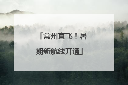 常州直飞！暑期新航线开通