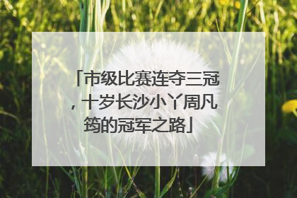 市级比赛连夺三冠，十岁长沙小丫周凡筠的冠军之路