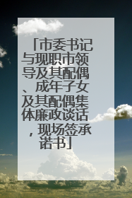 市委书记与现职市领导及其配偶、成年子女及其配偶集体廉政谈话，现场签承诺书