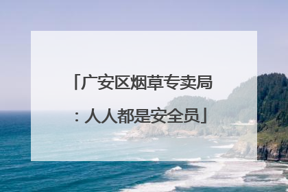 广安区烟草专卖局：人人都是安全员
