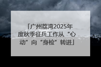 广州荔湾2025年度秋季征兵工作从“心动”向“身检”转进