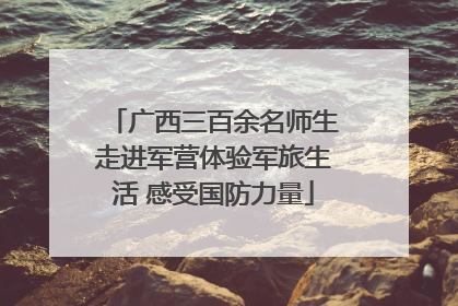 广西三百余名师生走进军营体验军旅生活 感受国防力量
