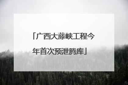 广西大藤峡工程今年首次预泄腾库