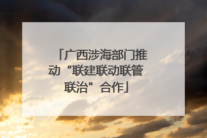 广西涉海部门推动“联建联动联管联治”合作