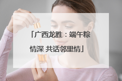 广西龙胜：端午粽情深 共话邻里情