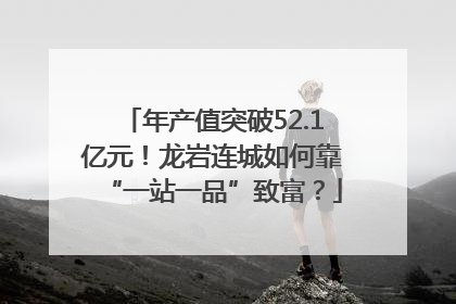 年产值突破52.1亿元！龙岩连城如何靠“一站一品”致富？