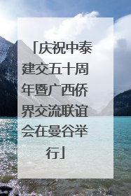 庆祝中泰建交五十周年暨广西侨界交流联谊会在曼谷举行