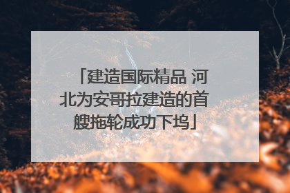 建造国际精品 河北为安哥拉建造的首艘拖轮成功下坞