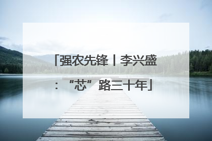 强农先锋丨李兴盛：“芯”路三十年