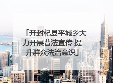 开封杞县平城乡大力开展普法宣传 提升群众法治意识