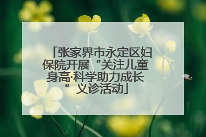 张家界市永定区妇保院开展“关注儿童身高·科学助力成长”义诊活动